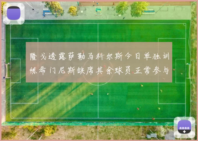 隆戈透露萨勒马科尔斯今日单独训练希门尼斯缺席其余球员正常参与训练