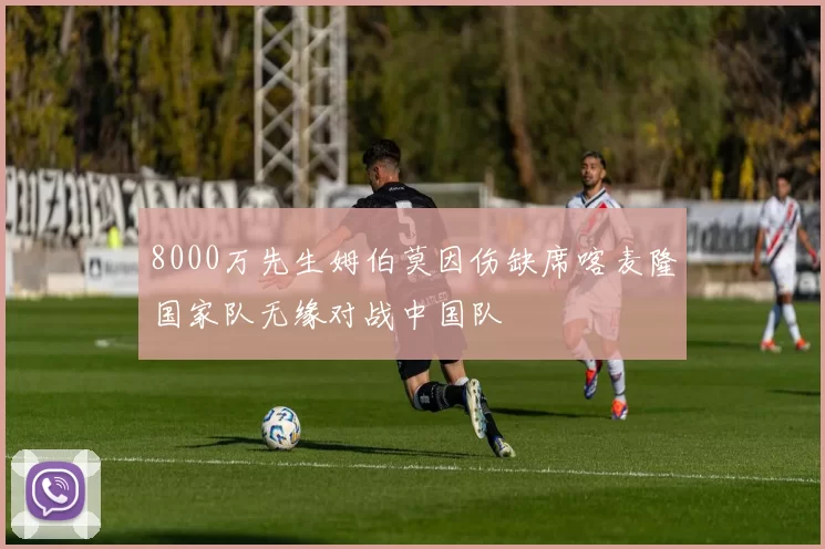 8000万先生姆伯莫因伤缺席喀麦隆国家队无缘对战中国队