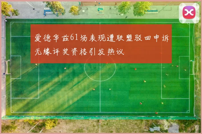 爱德华兹61场表现遭联盟驳回申诉无缘评奖资格引发热议