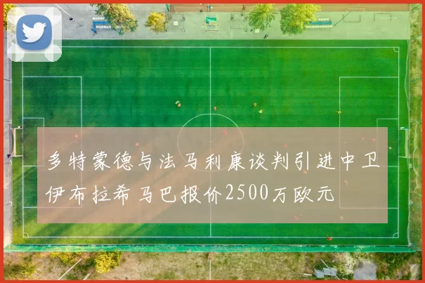多特蒙德与法马利康谈判引进中卫伊布拉希马巴报价2500万欧元
