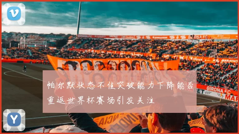 帕尔默状态不佳突破能力下降能否重返世界杯赛场引发关注